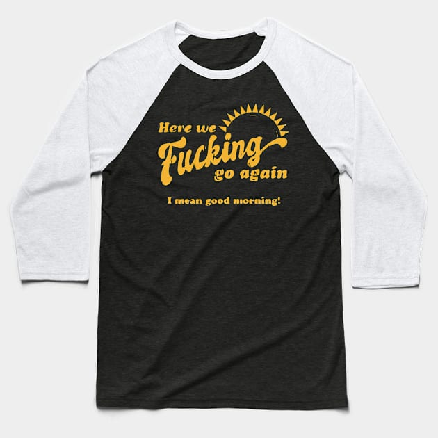 Here We F****g Go Again, I Mean Good Morning, Hate Work Baseball T-Shirt by blacckstoned